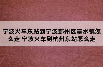 宁波火车东站到宁波鄞州区章水镇怎么走 宁波火车到杭州东站怎么走